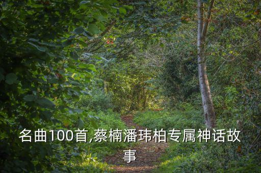 二胡名曲100首,蔡楠潘瑋柏專屬神話故事