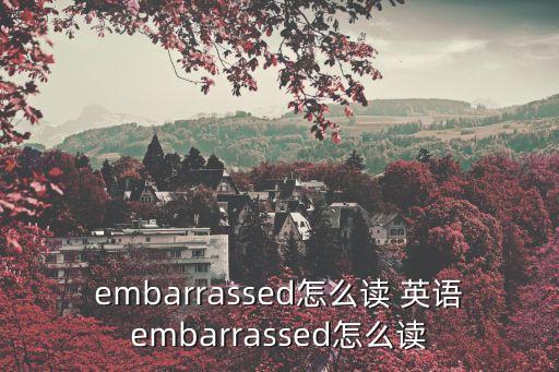 embarrassed怎么讀 英語embarrassed怎么讀
