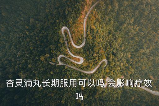 杏靈滴丸長期服用可以嗎 會影響療效嗎