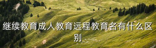 遠程繼續教育，遠程與繼續教育和函授有什么區別