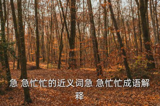 急 急忙忙的近義詞急 急忙忙成語解釋
