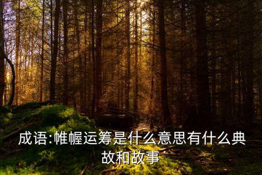  成語:帷幄運籌是什么意思有什么典故和故事