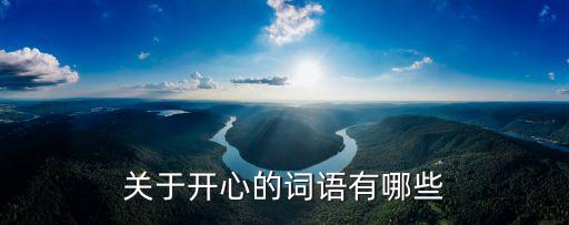 表示開心的詞語，關(guān)于開心的詞語有哪些