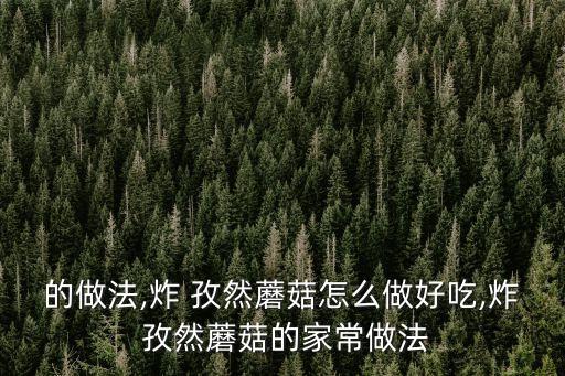 的做法,炸 孜然蘑菇怎么做好吃,炸 孜然蘑菇的家常做法