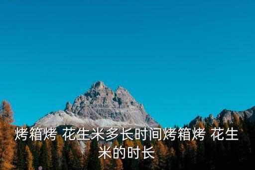 烤箱烤 花生米多長時間烤箱烤 花生米的時長