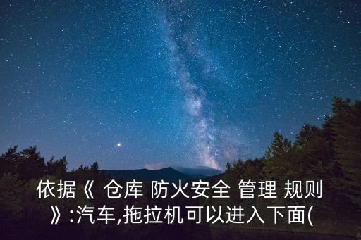 依據(jù)《 倉庫 防火安全 管理 規(guī)則》:汽車,拖拉機可以進入下面(