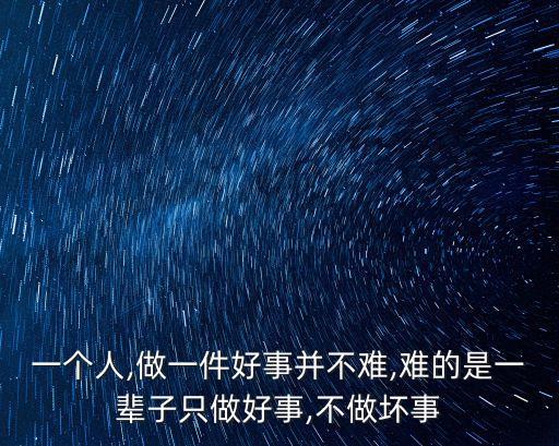 一個人,做一件好事并不難,難的是一輩子只做好事,不做壞事