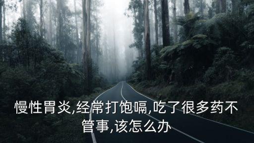 慢性胃炎,經常打飽嗝,吃了很多藥不管事,該怎么辦