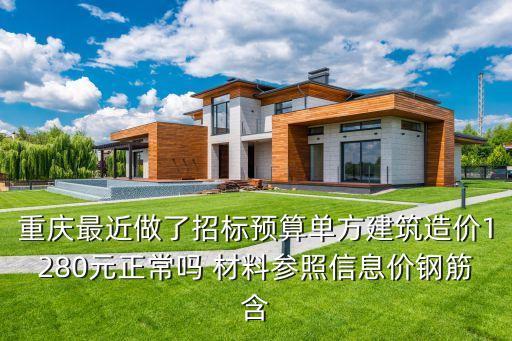 重慶最近做了招標預算單方建筑造價1280元正常嗎 材料參照信息價鋼筋含