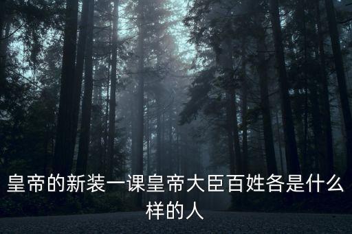 皇帝的新裝一課皇帝大臣百姓各是什么樣的人