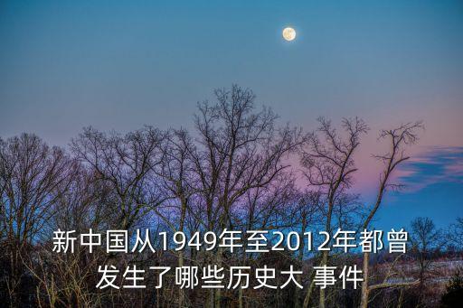 新中國從1949年至2012年都曾發生了哪些歷史大 事件