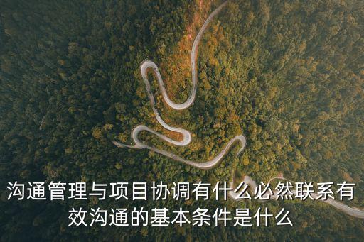 溝通管理，溝通管理與項目協調有什么必然聯系有效溝通的基本條件是什么