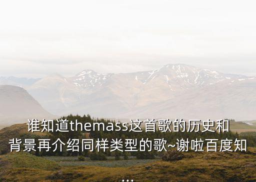 誰知道themass這首歌的歷史和背景再介紹同樣類型的歌~謝啦百度知...