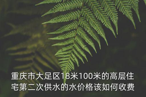 重慶市大足區(qū)18米100米的高層住宅第二次供水的水價格該如何收費