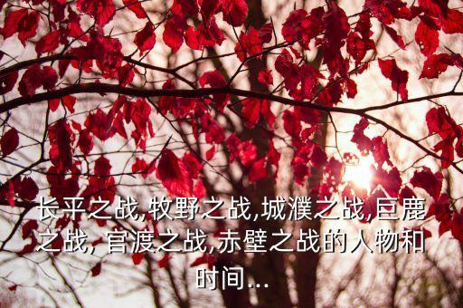 長平之戰,牧野之戰,城濮之戰,巨鹿之戰, 官渡之戰,赤壁之戰的人物和時間...