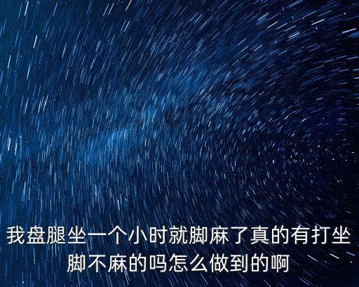 我盤腿坐一個(gè)小時(shí)就腳麻了真的有打坐腳不麻的嗎怎么做到的啊