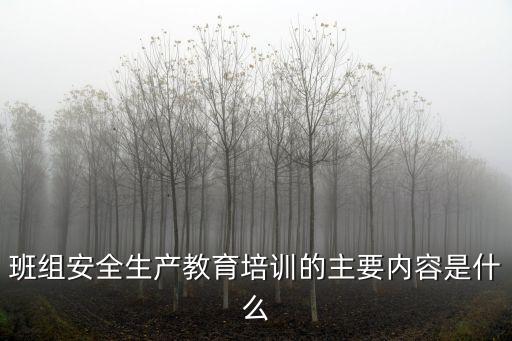 班組安全教育培訓(xùn)，班組級(jí)安全教育的內(nèi)容有哪些