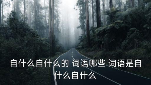 自什么自什么的 詞語哪些 詞語是自什么自什么