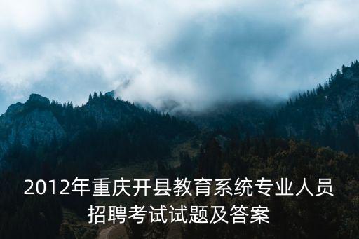 2012年重慶開縣教育系統專業人員招聘考試試題及答案