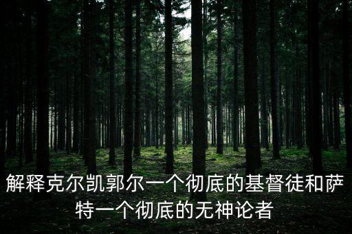 解釋克爾凱郭爾一個徹底的基督徒和薩特一個徹底的無神論者