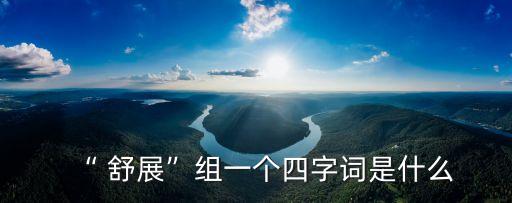 “ 舒展”組一個四字詞是什么