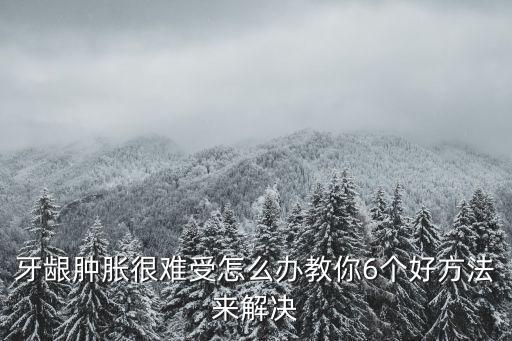 牙齦腫脹很難受怎么辦教你6個好方法來解決