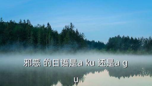 邪惡 的日語是a ku 還是a gu