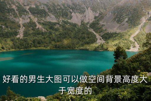 好看的男生大圖可以做空間背景高度大于寬度的