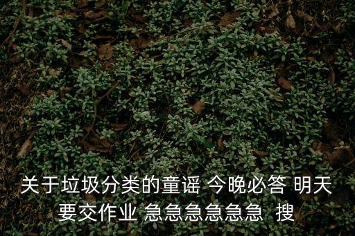 垃圾分類歌謠，關于垃圾分類的童謠 今晚必答 明天要交作業 急急急急急急  搜