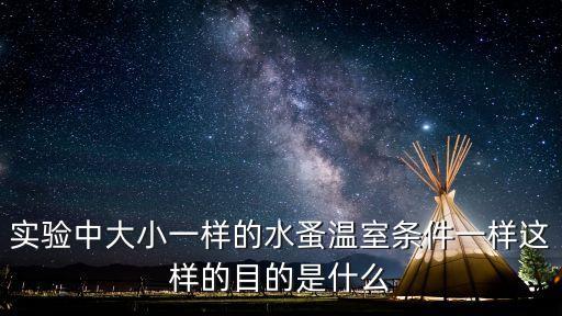 實驗中大小一樣的水蚤溫室條件一樣這樣的目的是什么