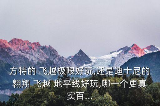 方特的 飛越極限好玩,還是迪士尼的翱翔 飛越 地平線好玩,哪一個更真實百...