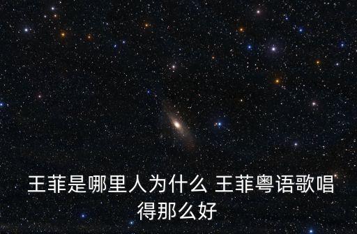  王菲是哪里人為什么 王菲粵語歌唱得那么好