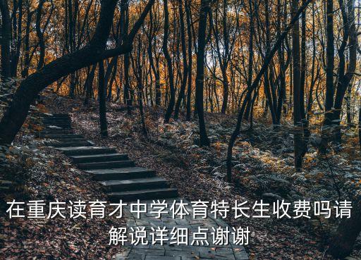 在重慶讀育才中學(xué)體育特長生收費嗎請解說詳細點謝謝