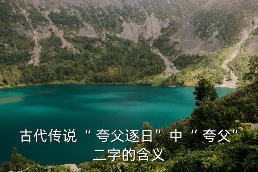 古代傳說“ 夸父逐日”中“ 夸父”二字的含義