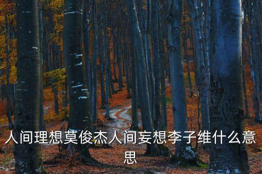 人間理想，人間理想莫俊杰人間妄想李子維什么意思