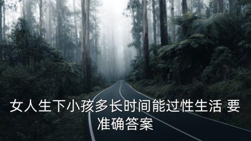 女人生下小孩多長時間能過性生活 要準確答案