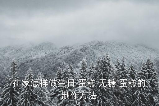 在家怎樣做生日 蛋糕 無糖 蛋糕的制作方法
