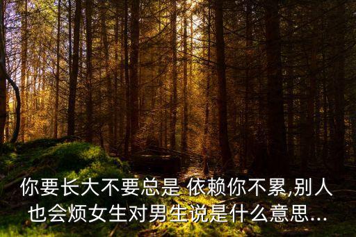依賴比深愛更可怕,不要總是依賴你不累心情會厭煩