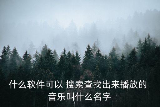 什么軟件可以 搜索查找出來播放的 音樂叫什么名字