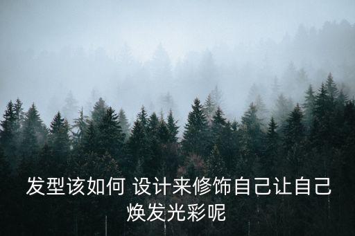  發型該如何 設計來修飾自己讓自己煥發光彩呢