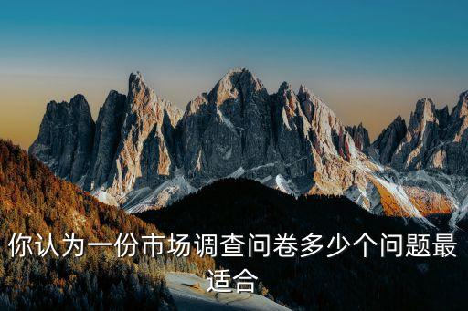 市場調(diào)研問卷，你認(rèn)為一份市場調(diào)查問卷多少個(gè)問題最適合