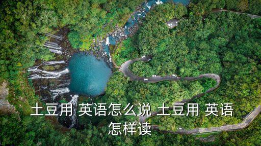  土豆用 英語(yǔ)怎么說(shuō) 土豆用 英語(yǔ)怎樣讀