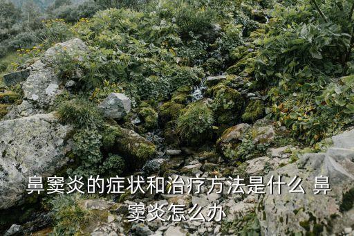  鼻竇炎的癥狀和治療方法是什么 鼻竇炎怎么辦