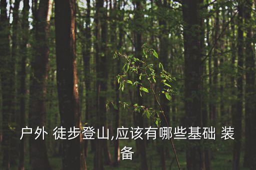 戶外 徒步登山,應該有哪些基礎 裝備