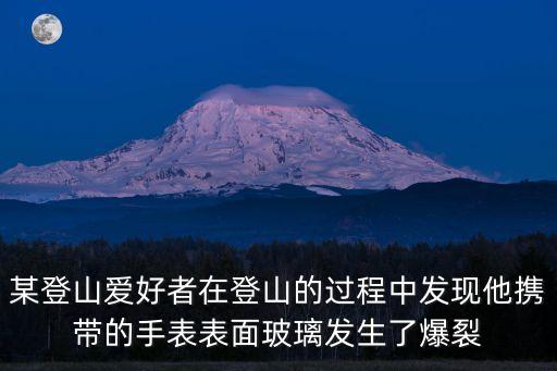 某登山愛(ài)好者在登山的過(guò)程中發(fā)現(xiàn)他攜帶的手表表面玻璃發(fā)生了爆裂