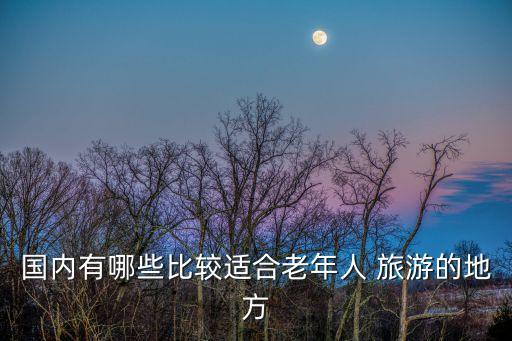 國內有哪些比較適合老年人 旅游的地方