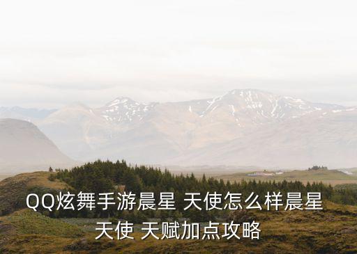 QQ炫舞手游晨星 天使怎么樣晨星 天使 天賦加點攻略