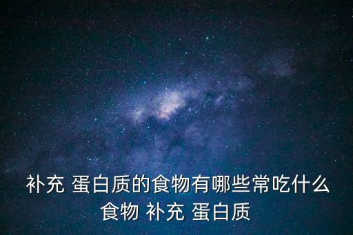  補充 蛋白質(zhì)的食物有哪些常吃什么食物 補充 蛋白質(zhì)