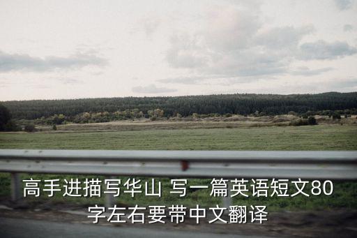 高手進描寫華山 寫一篇英語短文80字左右要帶中文翻譯