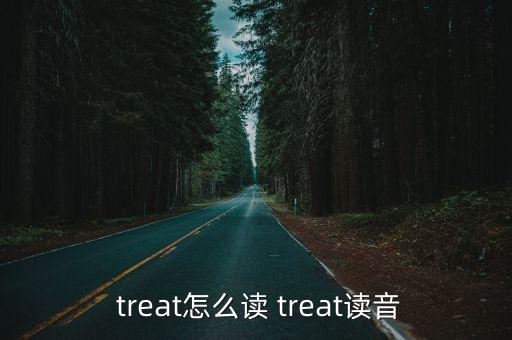  treat怎么讀 treat讀音